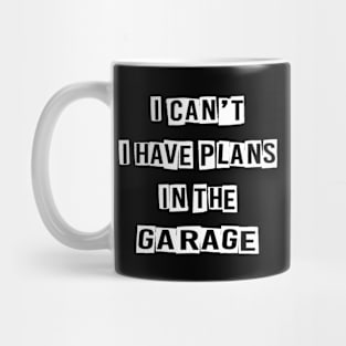 I CAN'T I HAVE PLANS IN THE GARAGE Mug